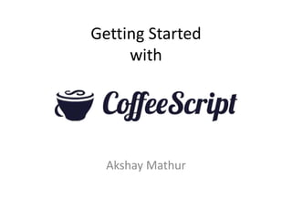 Getting Started
with
Akshay Mathur
 