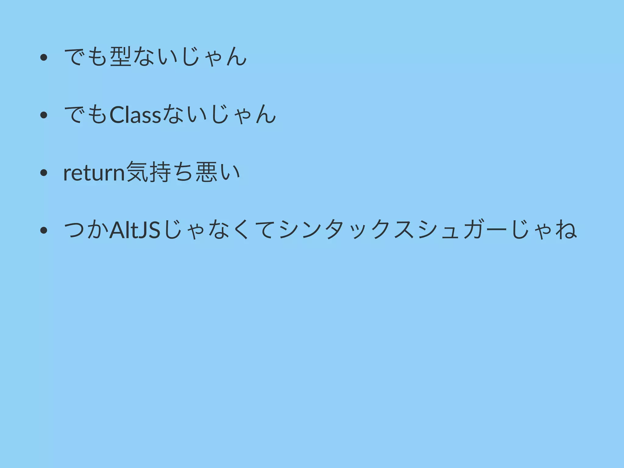• でも型ないじゃん
• でもClassないじゃん
• return気持ち悪い
• つかAltJSじゃなくてシンタックスシュガーじゃね
 