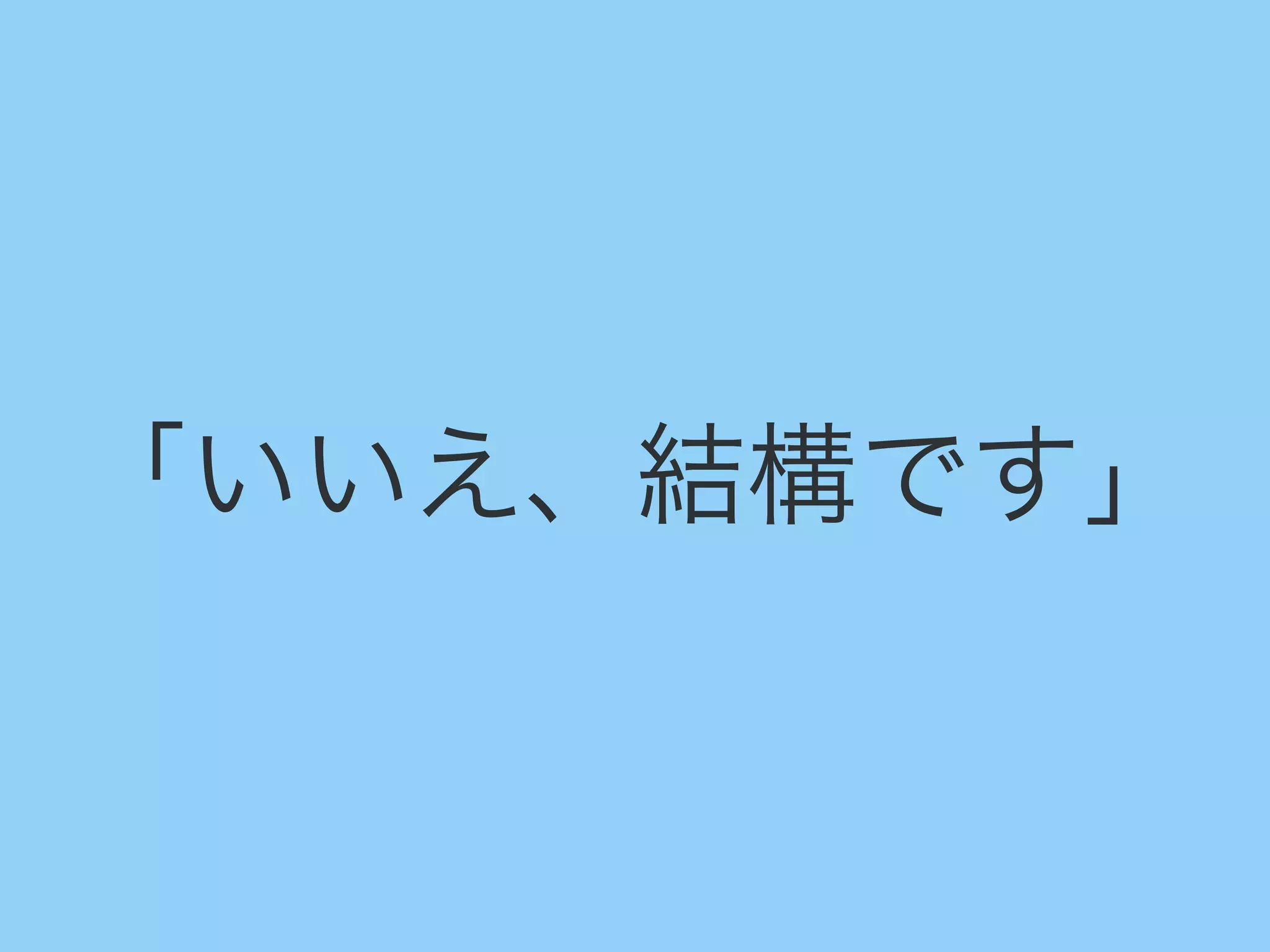 「いいえ、結構です」
 