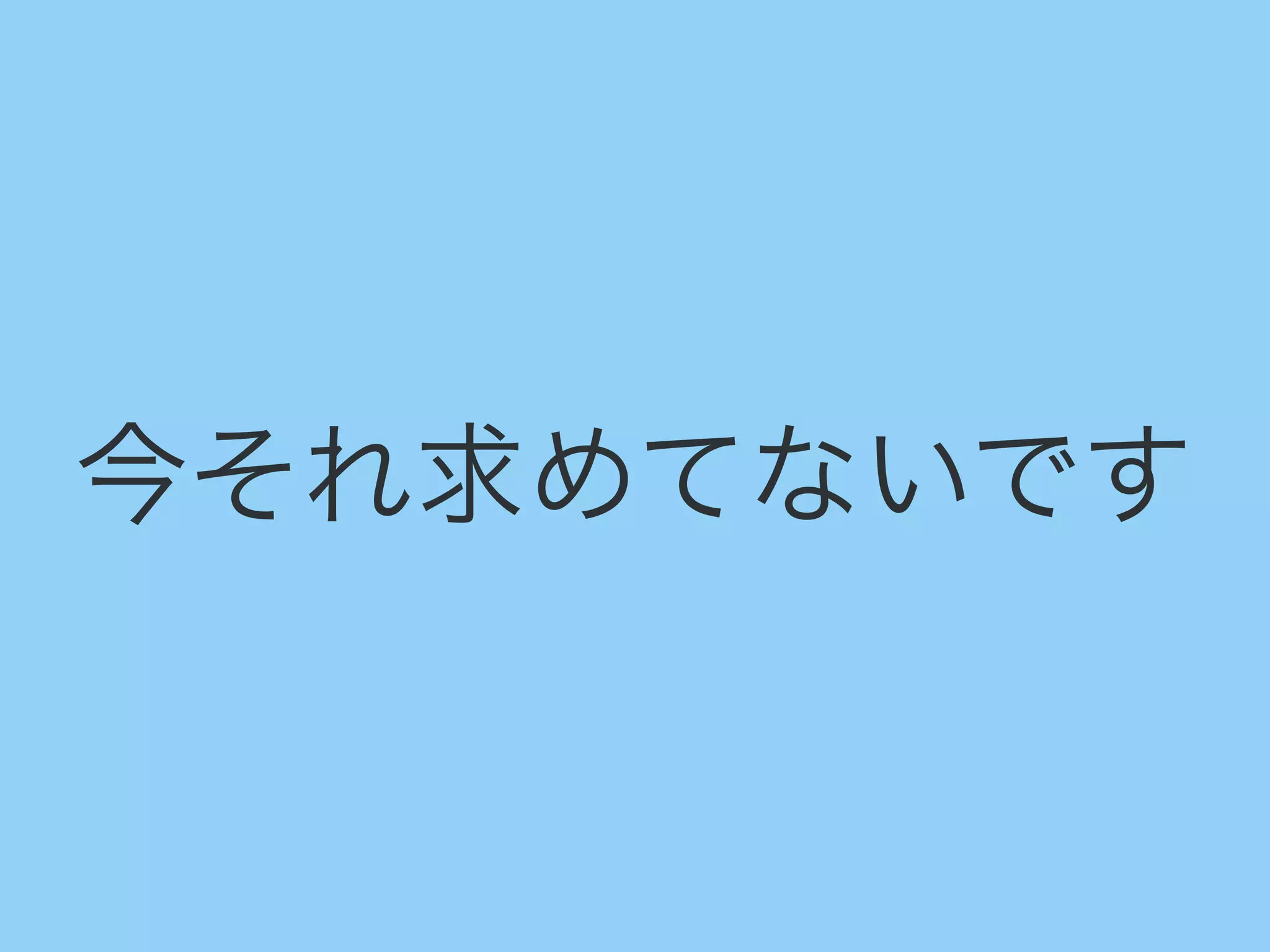 今それ求めてないです
 