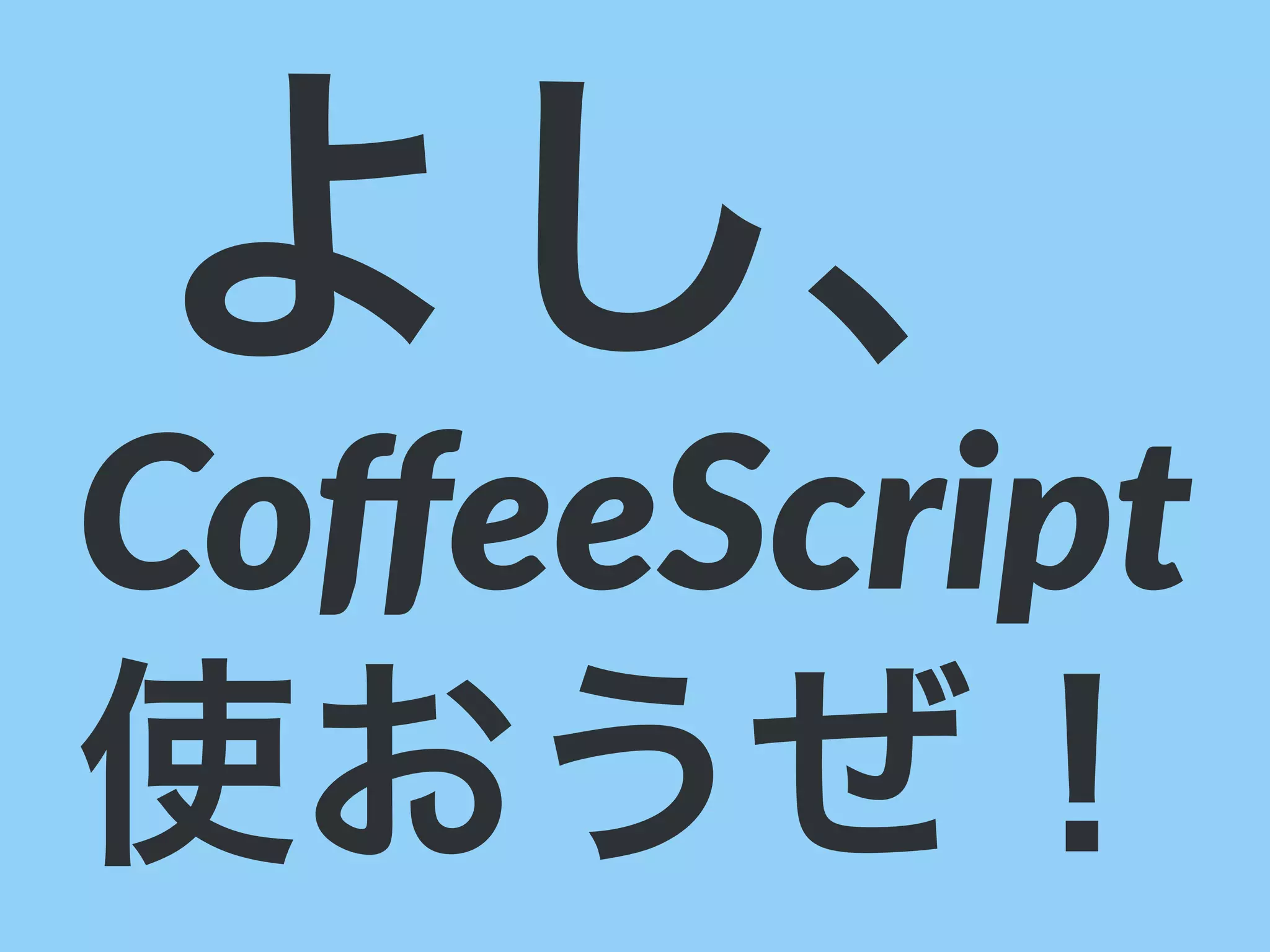 よし、
CoﬀeeScript
使おうぜ！
 