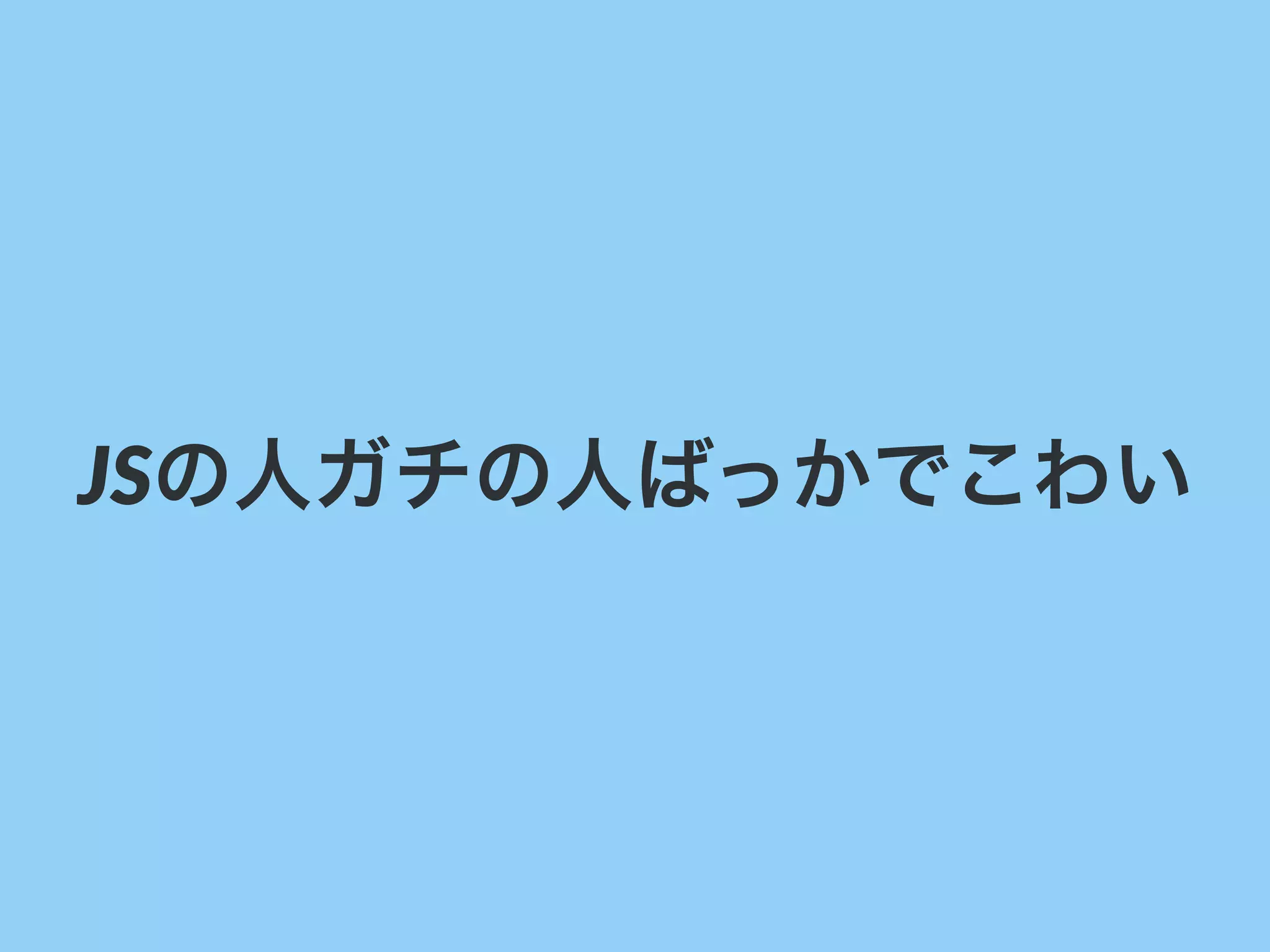 JSの人ガチの人ばっかでこわい
 