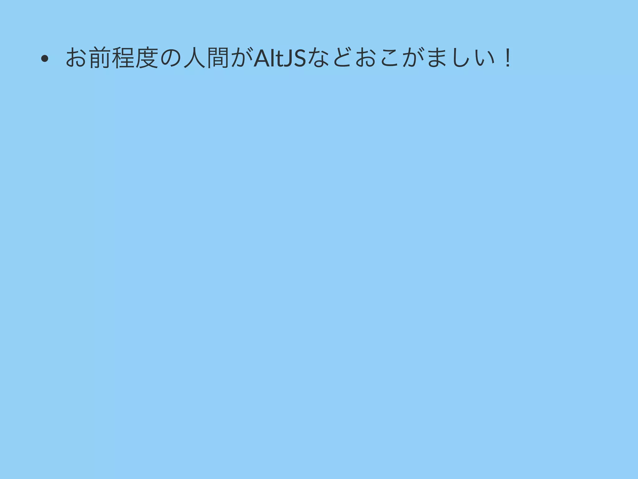 • お前程度の人間がAltJSなどおこがましい！
 