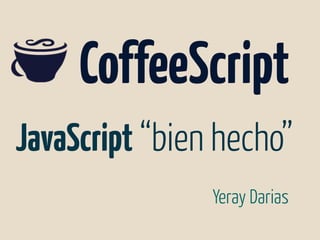 JavaScript “bien hecho”
Yeray Darias
CoffeeScript
 