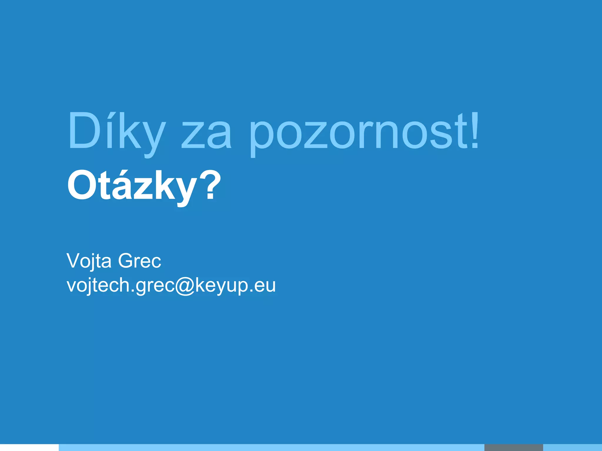 Díky za pozornost!
Otázky?
Vojta Grec
vojtech.grec@keyup.eu
 