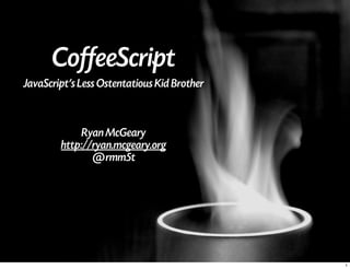 CoffeeScript
JavaScript's Less Ostentatious Kid Brother



             Ryan McGeary
        http://ryan.mcgeary.org
               @rmm5t




                                             1
 