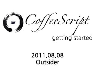 CoﬀeeSc"pt
       gettingstarted

 2011.08.08
  Outsider
 