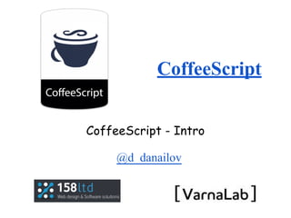 CoffeeScript
CoffeeScript - Intro
@d_danailov
 