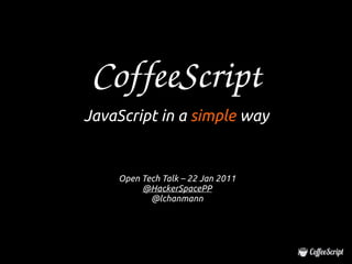 CoffeeScript
JavaScript in a simple way


    Open Tech Talk – 22 Jan 2011
         @HackerSpacePP
           @lchanmann
 