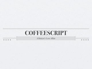 COFFEESCRIPT
   A Rubyist’s Love Affair
 