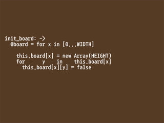 init_board:-
@board=forxin[0...WIDTH]

this.board[x]=newArray(HEIGHT)
foryinthis.board[x]
this.board[x][y]=false


 
