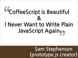“        CoffeeScriptisBeautiful
                          
INeverWanttoWritePlain


                                                     ”
            JavaScriptAgain


                          SamStephenson
                        (prototype.jscreator)
 