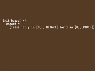 init_board:-
@board=
(falseforyin[0...HEIGHT]forxin[0...WIDTH])






 