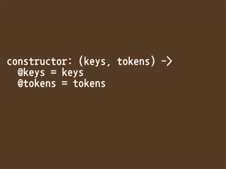 constructor:(keys,tokens)-
@keys=keys
@tokens=tokens
 