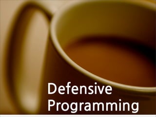 Defensive
Programming
 