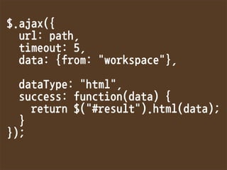 $.ajax({
url:path,
timeout:5,
data:{from:workspace},

dataType:html,
success:function(data){
return$(#result).html(data);
}
});
 