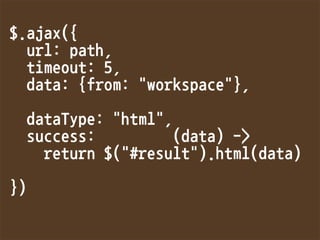 $.ajax({
url:path,
timeout:5,
data:{from:workspace},

dataType:html,
success:(data)-
return$(#result).html(data)

})
 
