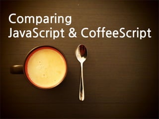 Comparing
JavaScriptCoffeeScript
 