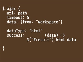 $.ajax{
url:path
timeout:5
data:{from:workspace}

dataType:html
success:(data)-
$(#result).htmldata

}
 