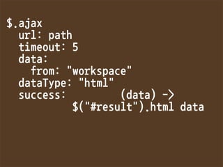 $.ajax
url:path
timeout:5
data:
from:workspace
dataType:html
success:(data)-
$(#result).htmldata

 