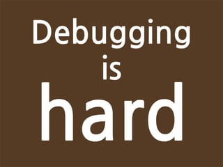 Debugging
    is
hard
 