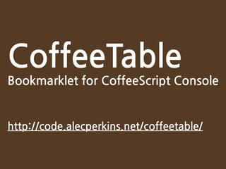 CoffeeTable
BookmarkletforCoffeeScriptConsole


http://code.alecperkins.net/coffeetable/
 