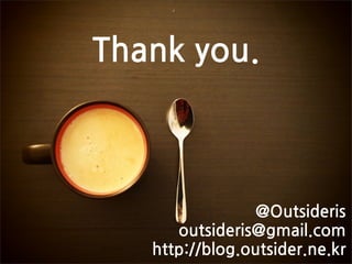 Thankyou.



                    @Outsideris
         outsideris@gmail.com
      http://blog.outsider.ne.kr
 