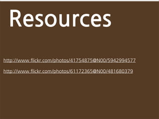 Resources
http://www.flickr.com/photos/41754875@N00/5942994577

http://www.flickr.com/photos/61172365@N00/481680379
 