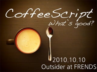 CoffeeScript
        What’s good?




        2010.10.10
     OutsideratFRENDS
 