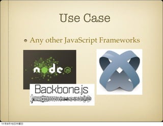 Use Case
              Any other JavaScript Frameworks




11   9   15
 