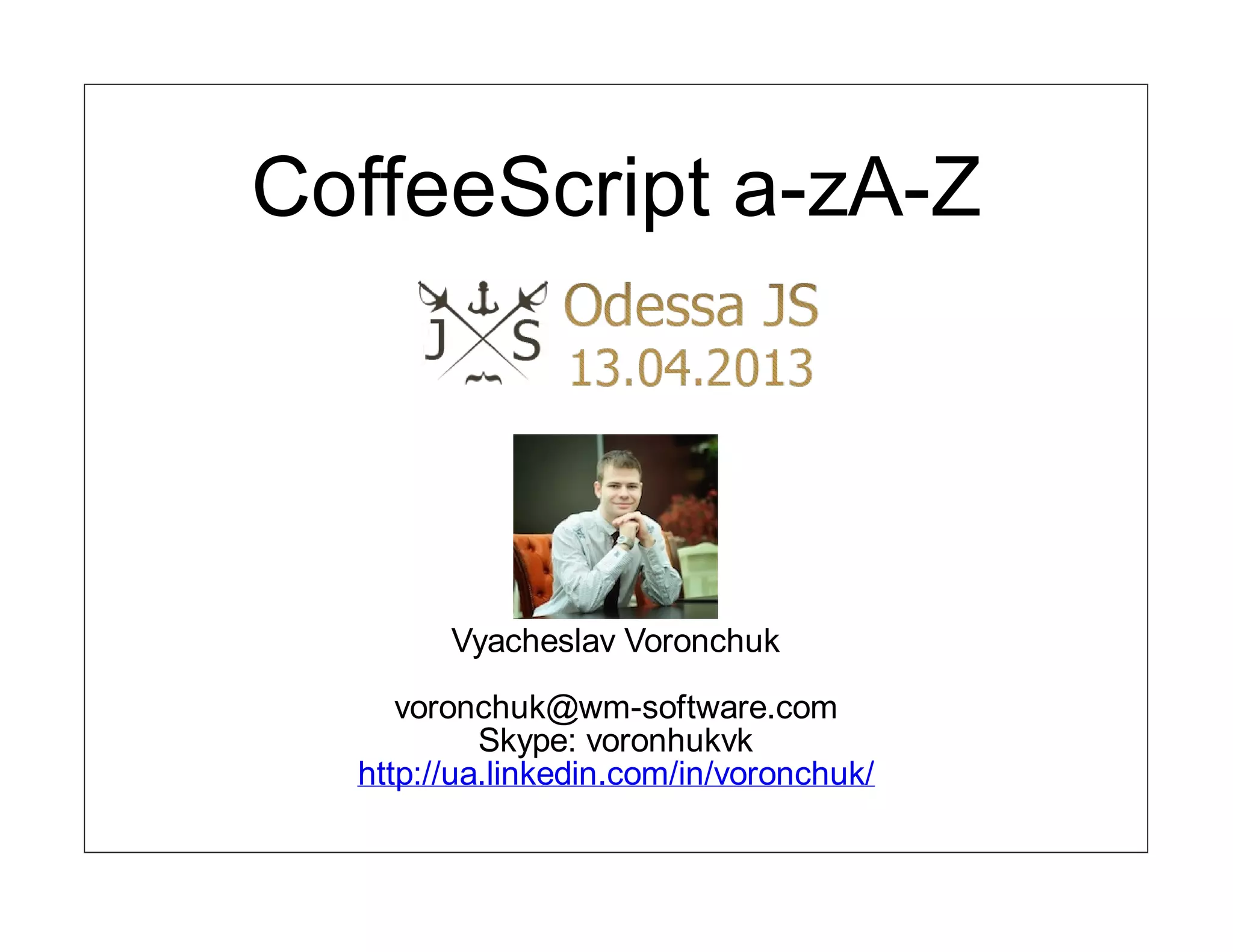 CoffeeScript a-zA-Z




        Vyacheslav Voronchuk

     voronchuk@wm-software.com
           Skype: voronhukvk
  http://ua.linkedin.com/in/voronchuk/
 