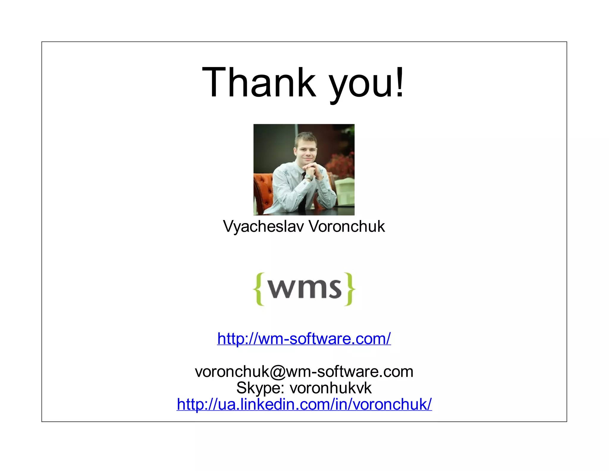 Thank you!


      Vyacheslav Voronchuk




     http://wm-software.com/

   voronchuk@wm-software.com
         Skype: voronhukvk
http://ua.linkedin.com/in/voronchuk/
 