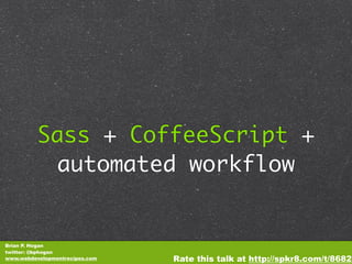 Sass + CoffeeScript +
           automated workflow


Brian P. Hogan
twitter: @bphogan
www.webdevelopmentrecipes.com   Rate this talk at http://spkr8.com/t/8682
 