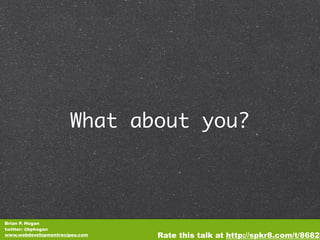 What about you?



Brian P. Hogan
twitter: @bphogan
www.webdevelopmentrecipes.com   Rate this talk at http://spkr8.com/t/8682
 