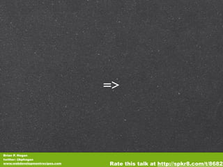 =>



Brian P. Hogan
twitter: @bphogan
www.webdevelopmentrecipes.com   Rate this talk at http://spkr8.com/t/8682
 