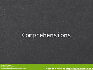 Comprehensions



Brian P. Hogan
twitter: @bphogan
www.webdevelopmentrecipes.com   Rate this talk at http://spkr8.com/t/8682
 