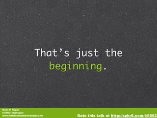 That’s just the
                        beginning.



Brian P. Hogan
twitter: @bphogan
www.webdevelopmentrecipes.com   Rate this talk at http://spkr8.com/t/8682
 