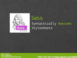 Sass
                                Syntactically Awesome
                                Stylesheets




Brian P. Hogan
twitter: @bphogan
www.webdevelopmentrecipes.com      Rate this talk at http://spkr8.com/t/8682
 
