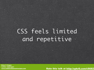 CSS feels limited
                   and repetitive



Brian P. Hogan
twitter: @bphogan
www.webdevelopmentrecipes.com   Rate this talk at http://spkr8.com/t/8682
 