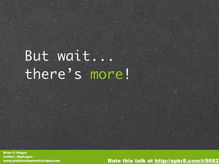 But wait...
          there’s more!




Brian P. Hogan
twitter: @bphogan
www.webdevelopmentrecipes.com   Rate this talk at http://spkr8.com/t/8682
 