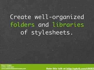 Create well-organized
          folders and libraries
             of stylesheets.




Brian P. Hogan
twitter: @bphogan
www.webdevelopmentrecipes.com   Rate this talk at http://spkr8.com/t/8682
 