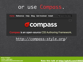 or use Compass.




                   http://compass-style.org/




Brian P. Hogan
twitter: @bphogan
www.webdevelopmentrecipes.com   Rate this talk at http://spkr8.com/t/8682
 