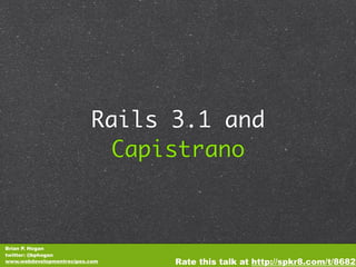 Rails 3.1 and
                           Capistrano



Brian P. Hogan
twitter: @bphogan
www.webdevelopmentrecipes.com   Rate this talk at http://spkr8.com/t/8682
 