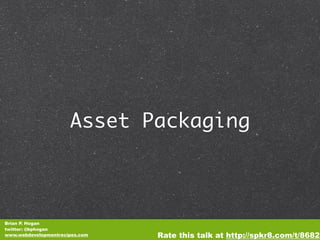Asset Packaging



Brian P. Hogan
twitter: @bphogan
www.webdevelopmentrecipes.com   Rate this talk at http://spkr8.com/t/8682
 
