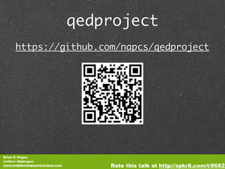 qedproject
      https://github.com/napcs/qedproject




Brian P. Hogan
twitter: @bphogan
www.webdevelopmentrecipes.com       Rate this talk at http://spkr8.com/t/8682
 