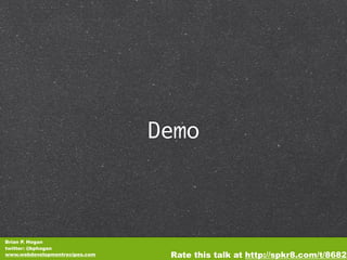 Demo



Brian P. Hogan
twitter: @bphogan
www.webdevelopmentrecipes.com    Rate this talk at http://spkr8.com/t/8682
 