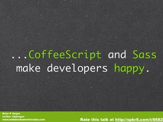 ...CoffeeScript and Sass
      make developers happy.



Brian P. Hogan
twitter: @bphogan
www.webdevelopmentrecipes.com   Rate this talk at http://spkr8.com/t/8682
 