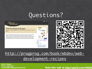 Questions?




    http://pragprog.com/book/wbdev/web-
            development-recipes
Brian P. Hogan
twitter: @bphogan
www.webdevelopmentrecipes.com       Rate this talk at http://spkr8.com/t/8682
 