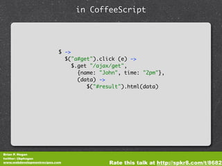 in CoffeeScript




                           $ ->
                             $("a#get").click (e) ->
                 ...