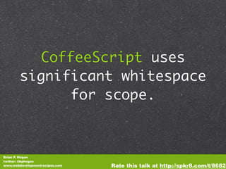 CoffeeScript uses
        significant whitespace
              for scope.



Brian P. Hogan
twitter: @bphogan
www.webdevel...